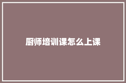 厨师培训课怎么上课