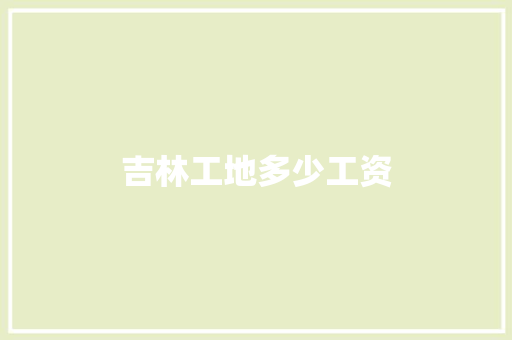 吉林工地多少工资