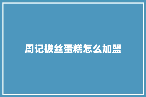 周记拔丝蛋糕怎么加盟