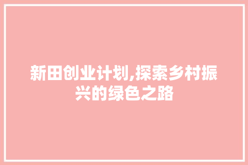 新田创业计划,探索乡村振兴的绿色之路