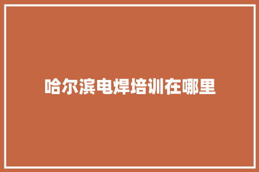 哈尔滨电焊培训在哪里