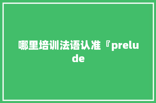 哪里培训法语认准『prelude