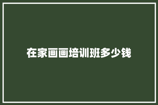 在家画画培训班多少钱