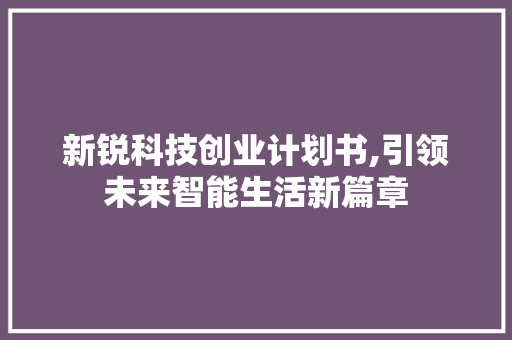 新锐科技创业计划书,引领未来智能生活新篇章