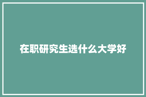 在职研究生选什么大学好