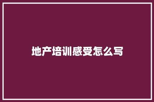 地产培训感受怎么写