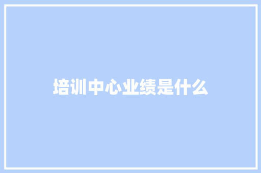 培训中心业绩是什么