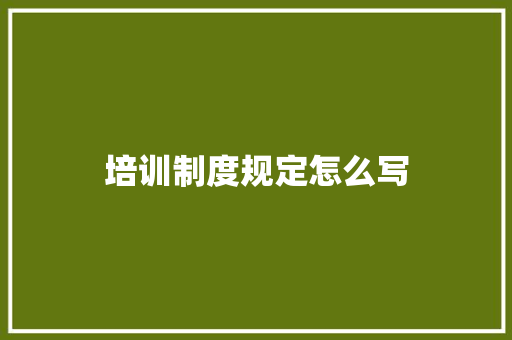 培训制度规定怎么写