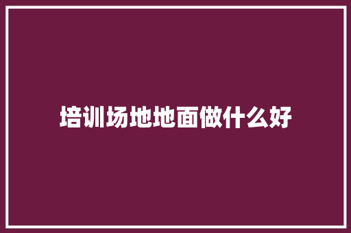 培训场地地面做什么好