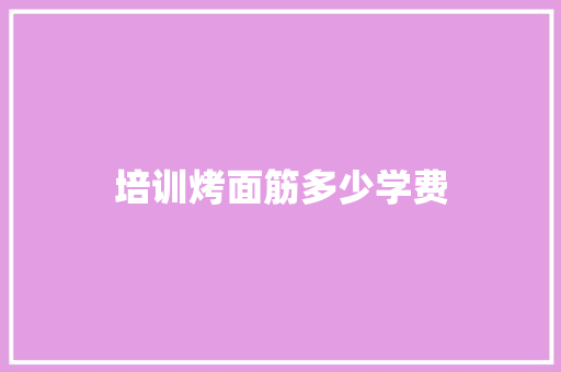 培训烤面筋多少学费
