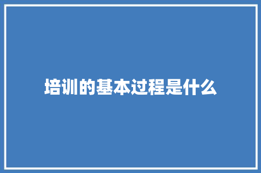 培训的基本过程是什么