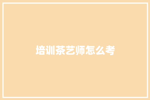 培训茶艺师怎么考