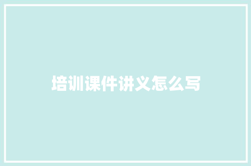 培训课件讲义怎么写