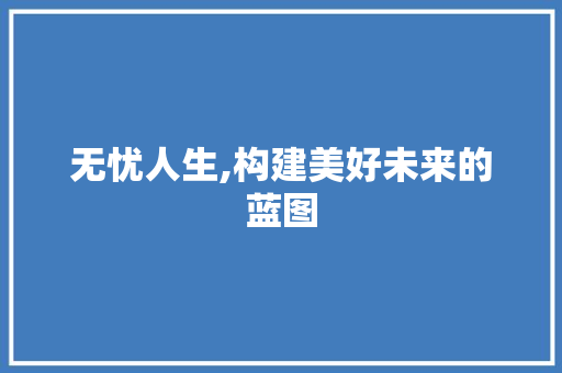 无忧人生,构建美好未来的蓝图