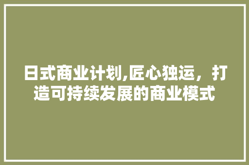 日式商业计划,匠心独运，打造可持续发展的商业模式