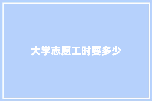 大学志愿工时要多少