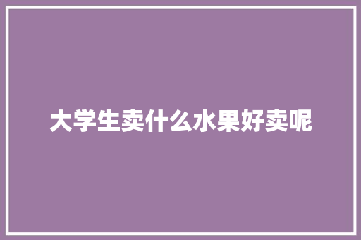 大学生卖什么水果好卖呢