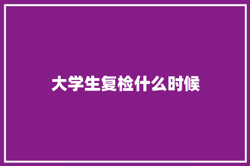 大学生复检什么时候