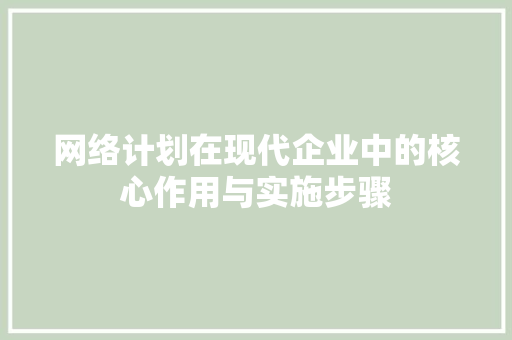 网络计划在现代企业中的核心作用与实施步骤