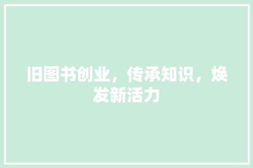 旧图书创业，传承知识，焕发新活力