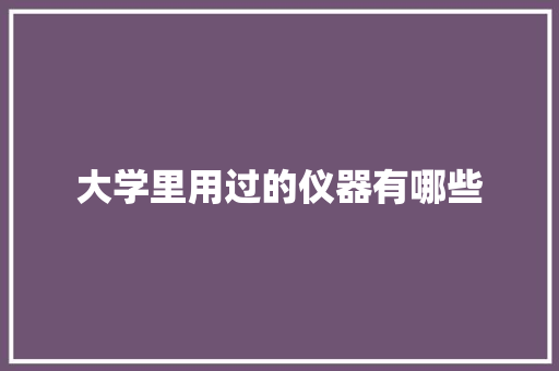 大学里用过的仪器有哪些