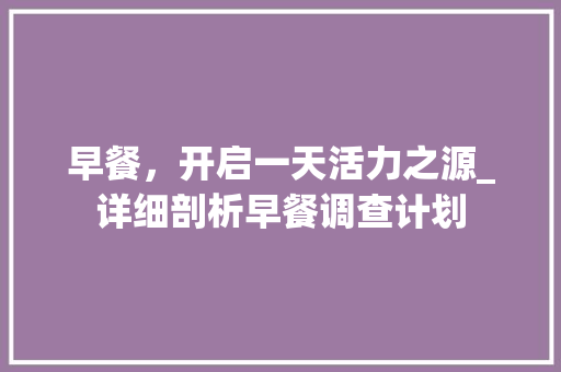 早餐，开启一天活力之源_详细剖析早餐调查计划