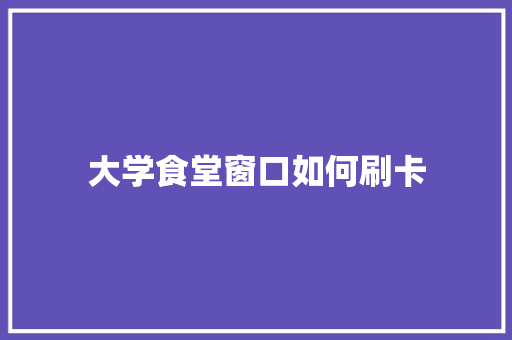 大学食堂窗口如何刷卡