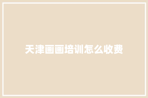 天津画画培训怎么收费