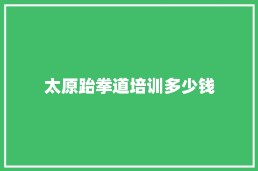太原跆拳道培训多少钱