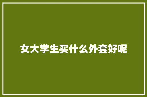 女大学生买什么外套好呢