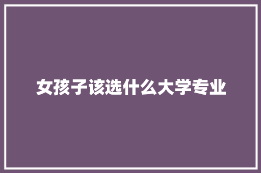 女孩子该选什么大学专业