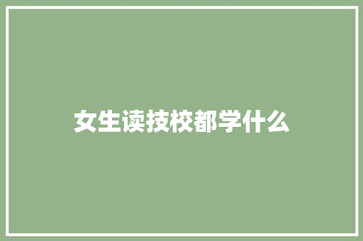 女生读技校都学什么
