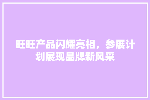旺旺产品闪耀亮相，参展计划展现品牌新风采