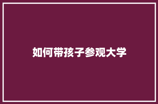 如何带孩子参观大学