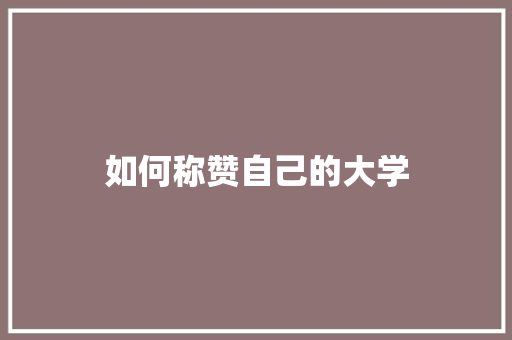 如何称赞自己的大学 问答