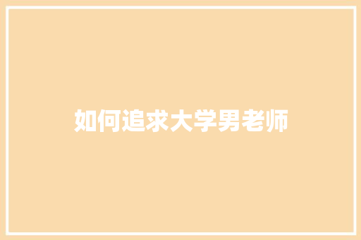 如何追求大学男老师