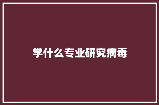学什么专业研究病毒