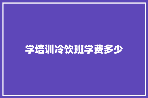 学培训冷饮班学费多少