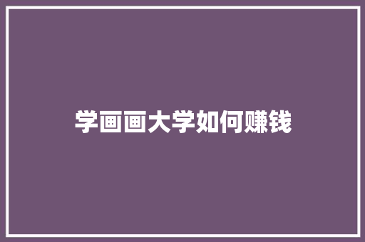 学画画大学如何赚钱