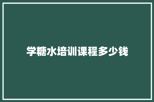 学糖水培训课程多少钱