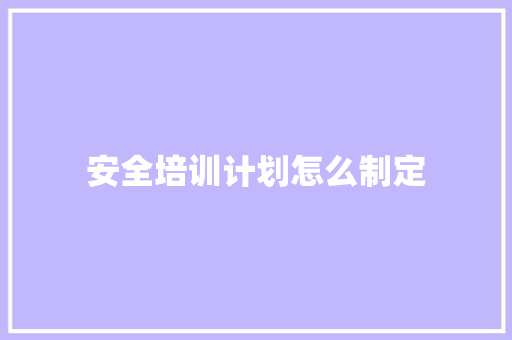 安全培训计划怎么制定