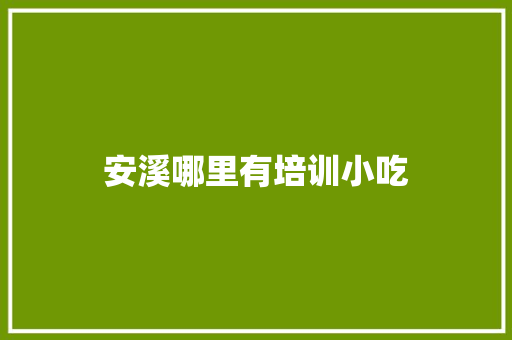 安溪哪里有培训小吃