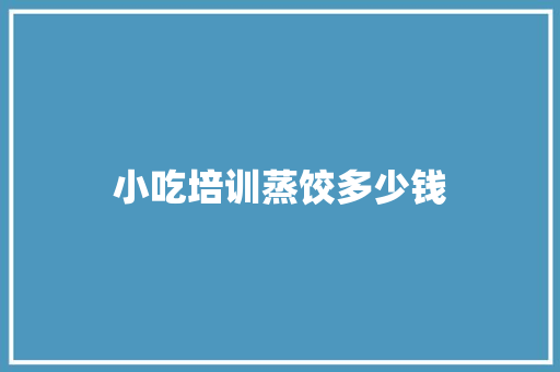 小吃培训蒸饺多少钱 古代典籍