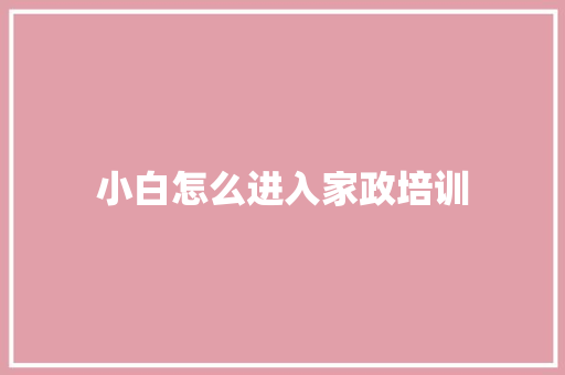小白怎么进入家政培训