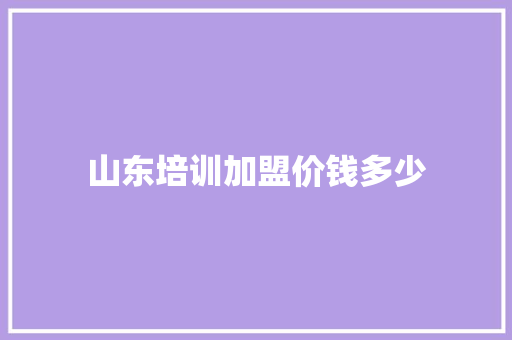 山东培训加盟价钱多少