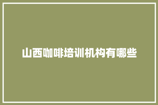 山西咖啡培训机构有哪些
