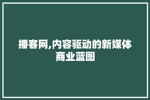 播客网,内容驱动的新媒体商业蓝图
