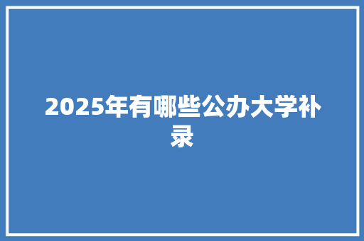 2025年有哪些公办大学补录