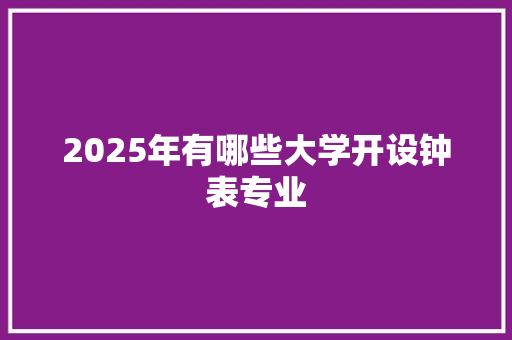 2025年有哪些大学开设钟表专业