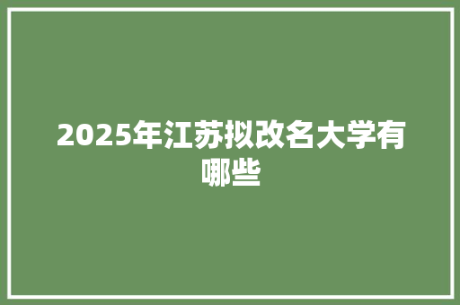 2025年江苏拟改名大学有哪些